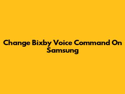 Change Bixby Voice Command On Samsung