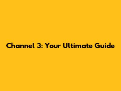 Channel 3: Your Ultimate Guide