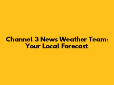 Channel 3 News Weather Team: Your Local Forecast