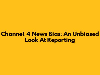 Channel 4 News Bias: An Unbiased Look At Reporting