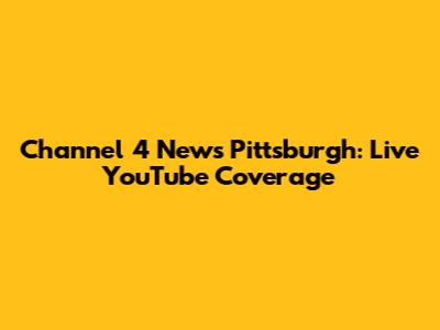 Channel 4 News Pittsburgh: Live YouTube Coverage