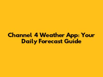 Channel 4 Weather App: Your Daily Forecast Guide