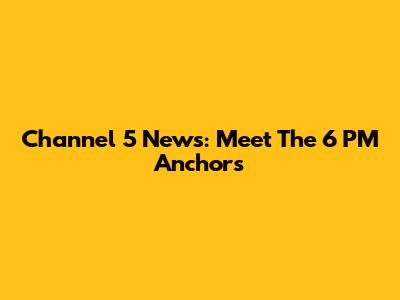 Channel 5 News: Meet The 6 PM Anchors