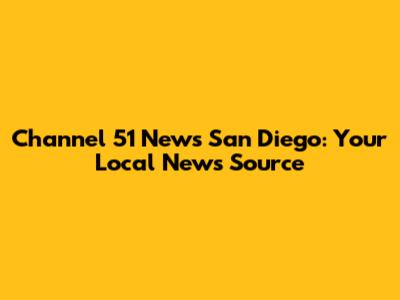 Channel 51 News San Diego: Your Local News Source