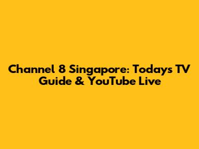 Channel 8 Singapore: Today's TV Guide & YouTube Live
