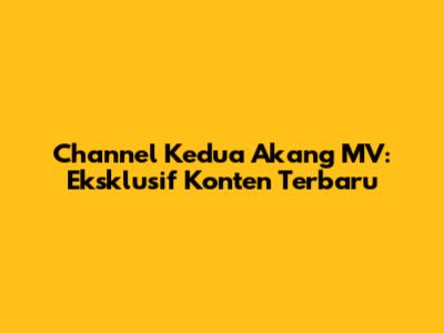 Channel Kedua Akang MV: Eksklusif Konten Terbaru
