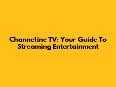 Channeline TV: Your Guide To Streaming Entertainment