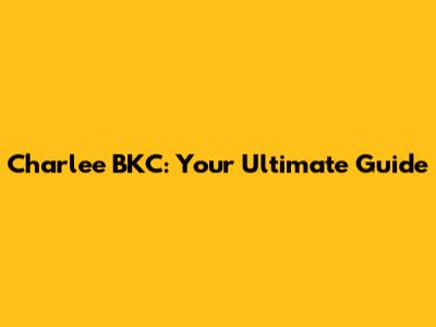 Charlee BKC: Your Ultimate Guide