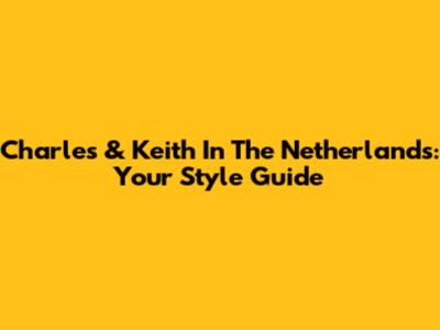 Charles & Keith In The Netherlands: Your Style Guide