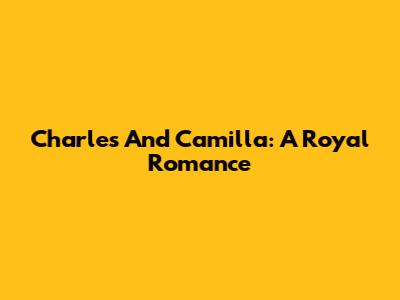 Charles And Camilla: A Royal Romance