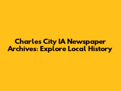Charles City IA Newspaper Archives: Explore Local History