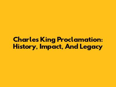 Charles King Proclamation: History, Impact, And Legacy