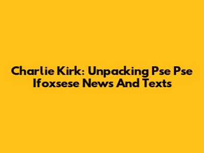 Charlie Kirk: Unpacking Pse Pse Ifoxsese News And Texts
