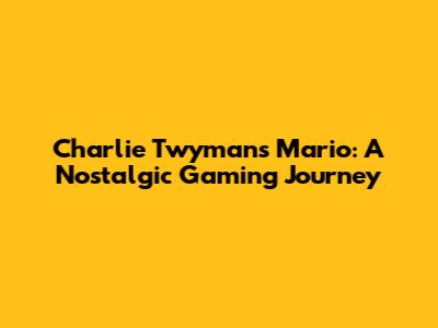 Charlie Twyman's Mario: A Nostalgic Gaming Journey