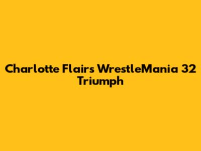 Charlotte Flair's WrestleMania 32 Triumph