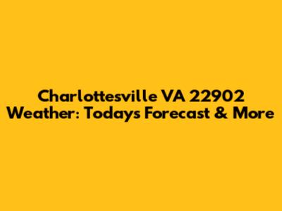 Charlottesville VA 22902 Weather: Today's Forecast & More