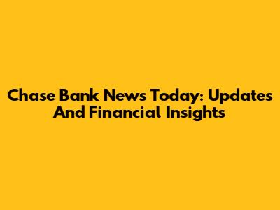 Chase Bank News Today: Updates And Financial Insights