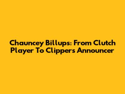 Chauncey Billups: From Clutch Player To Clippers Announcer