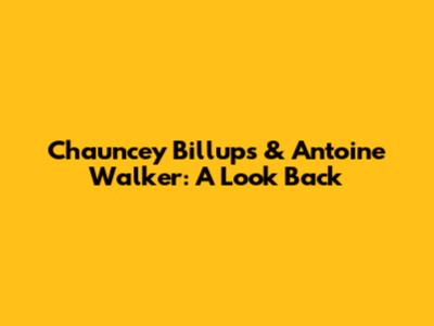 Chauncey Billups & Antoine Walker: A Look Back