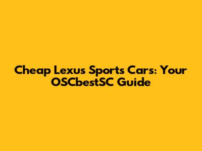 Cheap Lexus Sports Cars: Your OSCbestSC Guide