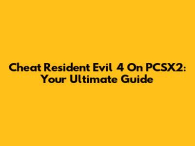 Cheat Resident Evil 4 On PCSX2: Your Ultimate Guide