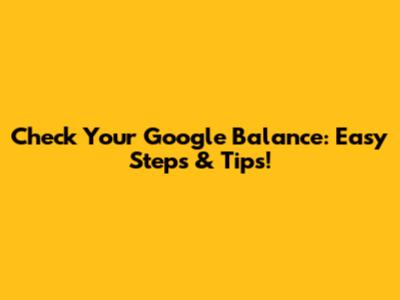 Check Your Google Balance: Easy Steps & Tips!