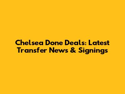 Chelsea Done Deals: Latest Transfer News & Signings