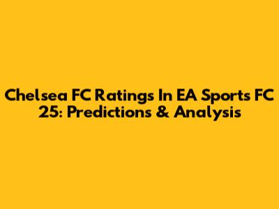 Chelsea FC Ratings In EA Sports FC 25: Predictions & Analysis