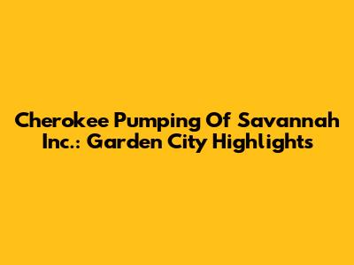 Cherokee Pumping Of Savannah Inc.: Garden City Highlights