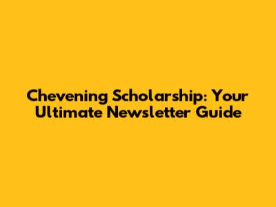Chevening Scholarship: Your Ultimate Newsletter Guide