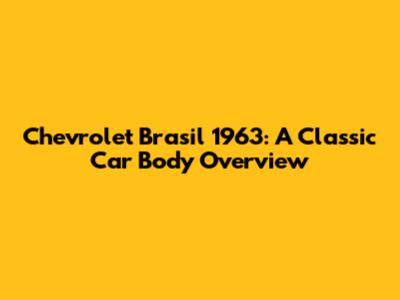 Chevrolet Brasil 1963: A Classic Car Body Overview