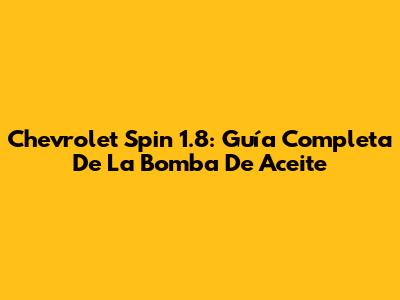 Chevrolet Spin 1.8: Guía Completa De La Bomba De Aceite