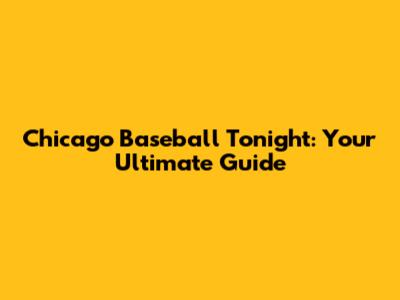Chicago Baseball Tonight: Your Ultimate Guide