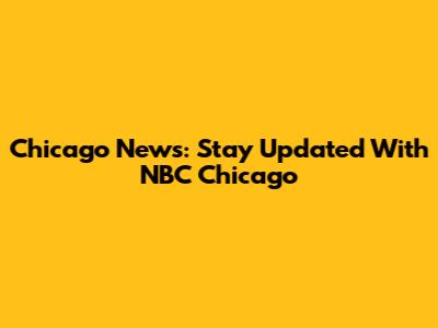 Chicago News: Stay Updated With NBC Chicago