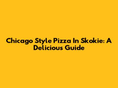 Chicago Style Pizza In Skokie: A Delicious Guide