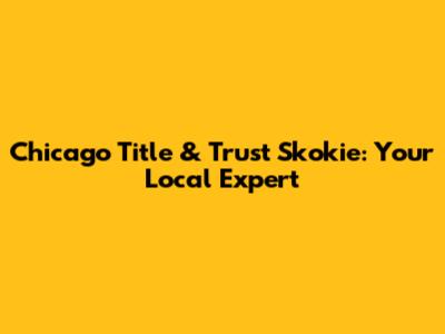 Chicago Title & Trust Skokie: Your Local Expert