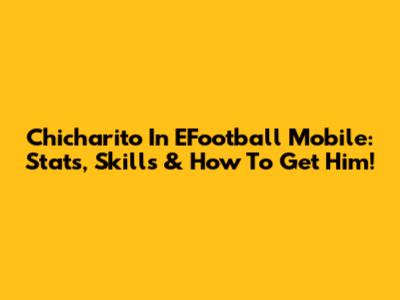 Chicharito In EFootball Mobile: Stats, Skills & How To Get Him!