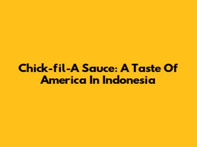 Chick-fil-A Sauce: A Taste Of America In Indonesia