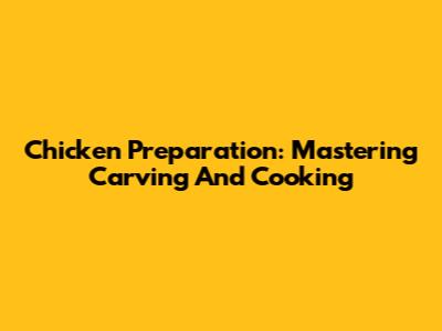Chicken Preparation: Mastering Carving And Cooking