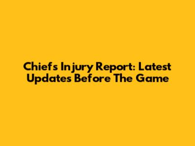Chiefs Injury Report: Latest Updates Before The Game