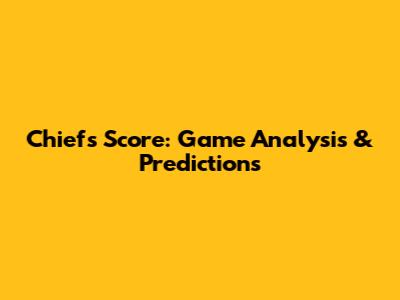 Chiefs Score: Game Analysis & Predictions