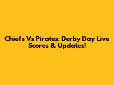 Chiefs Vs Pirates: Derby Day Live Scores & Updates!