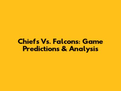 Chiefs Vs. Falcons: Game Predictions & Analysis
