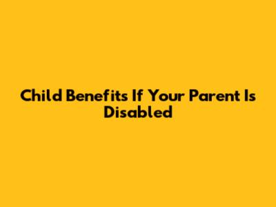 Child Benefits If Your Parent Is Disabled
