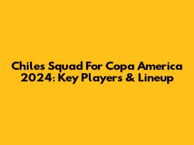 Chile's Squad For Copa America 2024: Key Players & Lineup