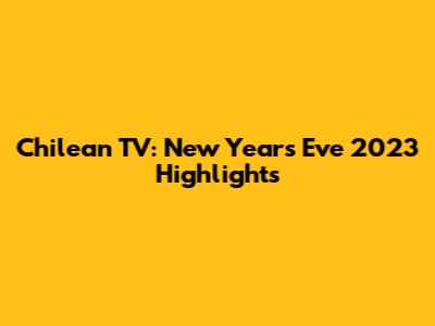 Chilean TV: New Year's Eve 2023 Highlights