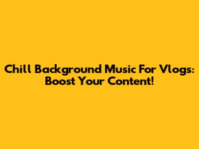 Chill Background Music For Vlogs: Boost Your Content!