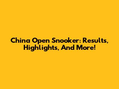China Open Snooker: Results, Highlights, And More!