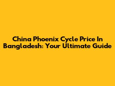 China Phoenix Cycle Price In Bangladesh: Your Ultimate Guide