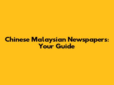 Chinese Malaysian Newspapers: Your Guide
